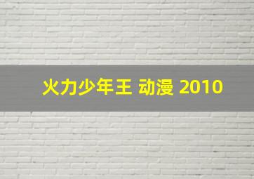 火力少年王 动漫 2010